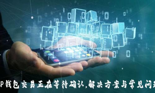   
TP钱包交易正在等待确认，解决方案与常见问题
