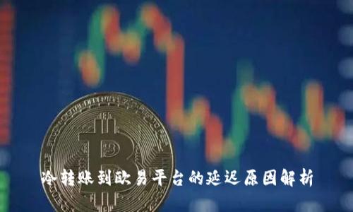 冷转账到欧易平台的延迟原因解析